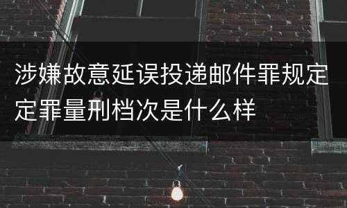 涉嫌故意延误投递邮件罪规定定罪量刑档次是什么样