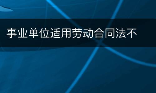 事业单位适用劳动合同法不