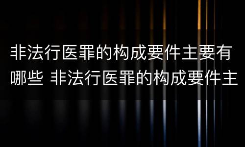非法行医罪的构成要件主要有哪些 非法行医罪的构成要件主要有哪些