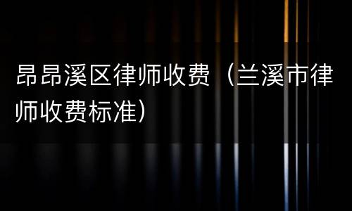 昂昂溪区律师收费（兰溪市律师收费标准）