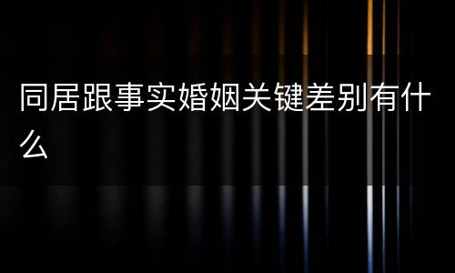 同居跟事实婚姻关键差别有什么