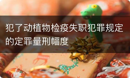 犯了动植物检疫失职犯罪规定的定罪量刑幅度