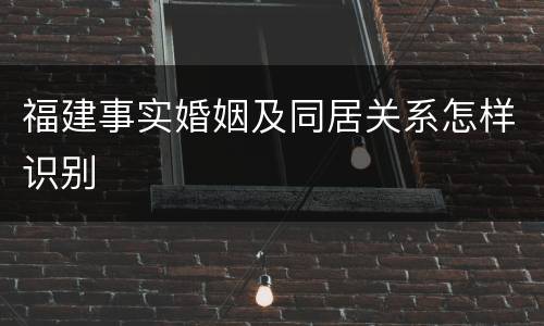 福建事实婚姻及同居关系怎样识别