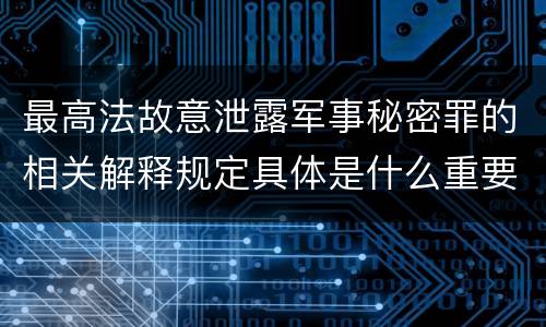 最高法故意泄露军事秘密罪的相关解释规定具体是什么重要内容