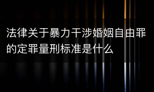 法律关于暴力干涉婚姻自由罪的定罪量刑标准是什么