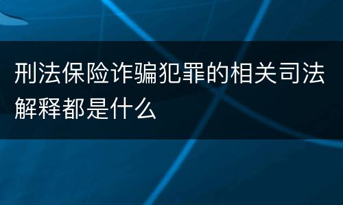 刑法保险诈骗犯罪的相关司法解释都是什么