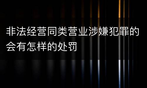 非法经营同类营业涉嫌犯罪的会有怎样的处罚