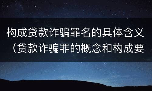 构成贷款诈骗罪名的具体含义（贷款诈骗罪的概念和构成要件）