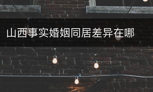 山西事实婚姻同居差异在哪