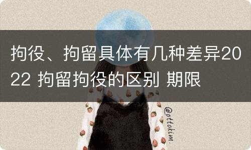 拘役、拘留具体有几种差异2022 拘留拘役的区别 期限