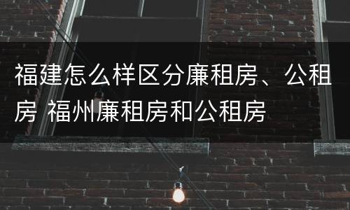 福建怎么样区分廉租房、公租房 福州廉租房和公租房