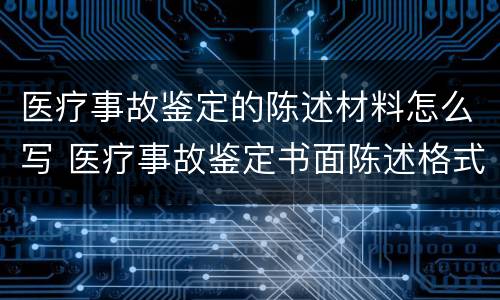 医疗事故鉴定的陈述材料怎么写 医疗事故鉴定书面陈述格式