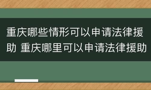 重庆哪些情形可以申请法律援助 重庆哪里可以申请法律援助