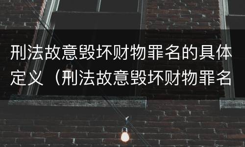 刑法故意毁坏财物罪名的具体定义（刑法故意毁坏财物罪名的具体定义是什么）