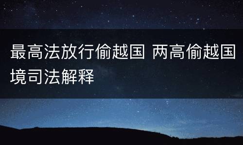 最高法放行偷越国 两高偷越国境司法解释