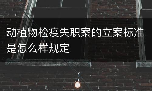 动植物检疫失职案的立案标准是怎么样规定