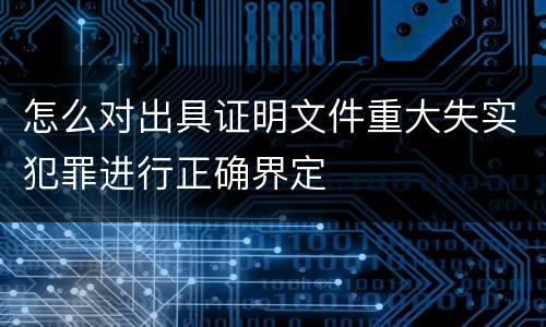 怎么对出具证明文件重大失实犯罪进行正确界定
