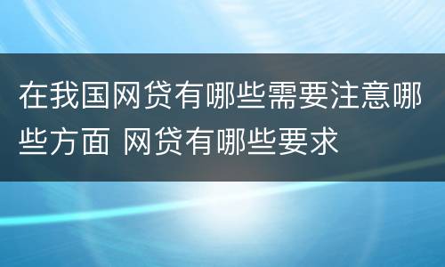 在我国网贷有哪些需要注意哪些方面 网贷有哪些要求