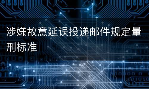 涉嫌故意延误投递邮件规定量刑标准
