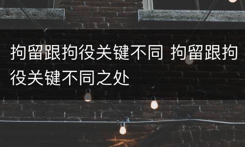 拘留跟拘役关键不同 拘留跟拘役关键不同之处