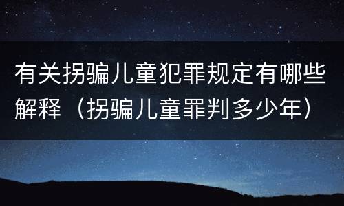 有关拐骗儿童犯罪规定有哪些解释（拐骗儿童罪判多少年）