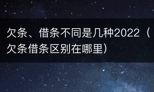 欠条、借条不同是几种2022（欠条借条区别在哪里）