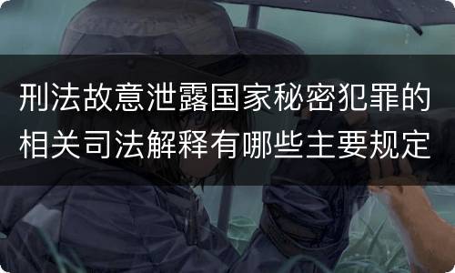 刑法故意泄露国家秘密犯罪的相关司法解释有哪些主要规定