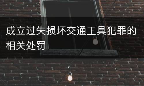 成立过失损坏交通工具犯罪的相关处罚