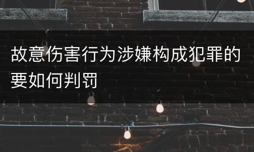 故意伤害行为涉嫌构成犯罪的要如何判罚