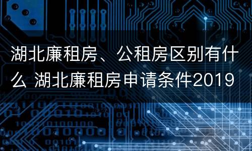 湖北廉租房、公租房区别有什么 湖北廉租房申请条件2019