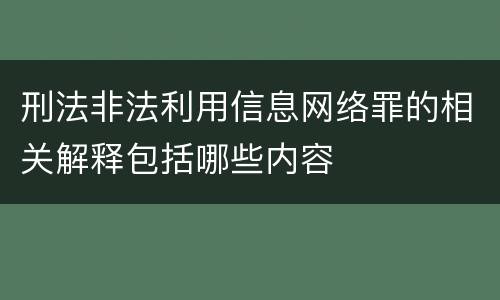 刑法非法利用信息网络罪的相关解释包括哪些内容