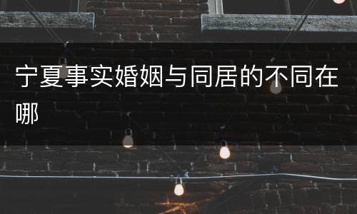 宁夏事实婚姻与同居的不同在哪
