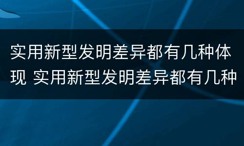 实用新型发明差异都有几种体现 实用新型发明差异都有几种体现方式