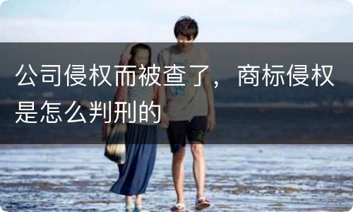 公司侵权而被查了，商标侵权是怎么判刑的
