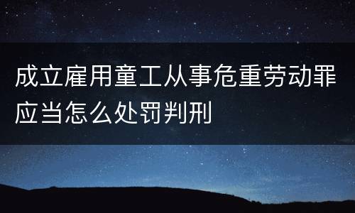 成立雇用童工从事危重劳动罪应当怎么处罚判刑