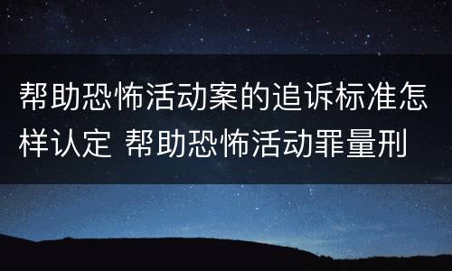 帮助恐怖活动案的追诉标准怎样认定 帮助恐怖活动罪量刑