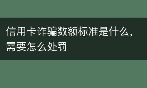 信用卡诈骗数额标准是什么，需要怎么处罚