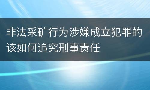 非法采矿行为涉嫌成立犯罪的该如何追究刑事责任