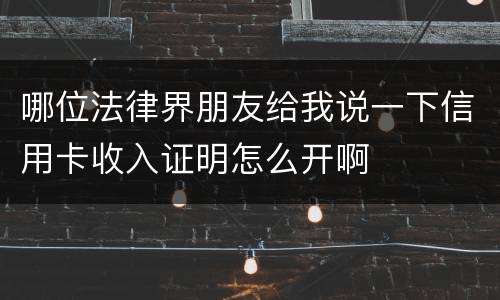 哪位法律界朋友给我说一下信用卡收入证明怎么开啊