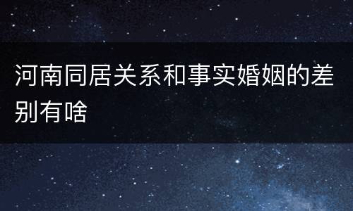 河南同居关系和事实婚姻的差别有啥