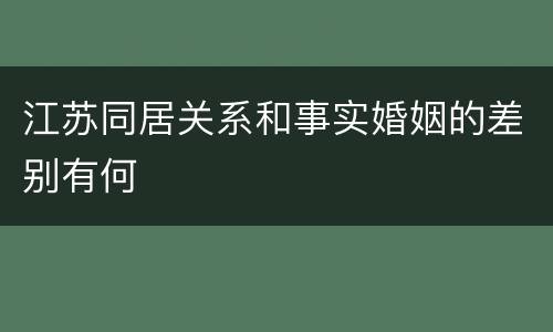 江苏同居关系和事实婚姻的差别有何