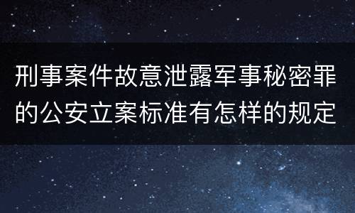 刑事案件故意泄露军事秘密罪的公安立案标准有怎样的规定