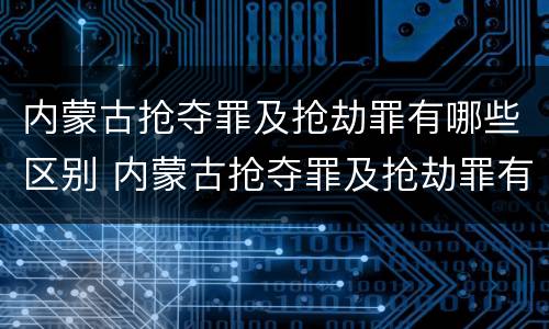 内蒙古抢夺罪及抢劫罪有哪些区别 内蒙古抢夺罪及抢劫罪有哪些区别呢