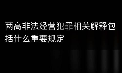 两高非法经营犯罪相关解释包括什么重要规定