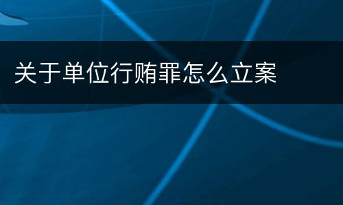 关于单位行贿罪怎么立案