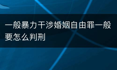 一般暴力干涉婚姻自由罪一般要怎么判刑