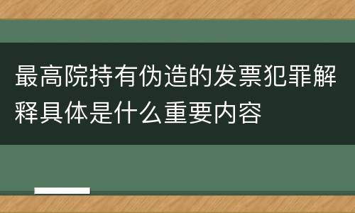 最高院持有伪造的发票犯罪解释具体是什么重要内容