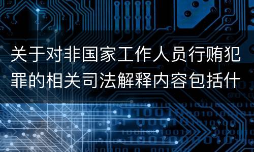 关于对非国家工作人员行贿犯罪的相关司法解释内容包括什么