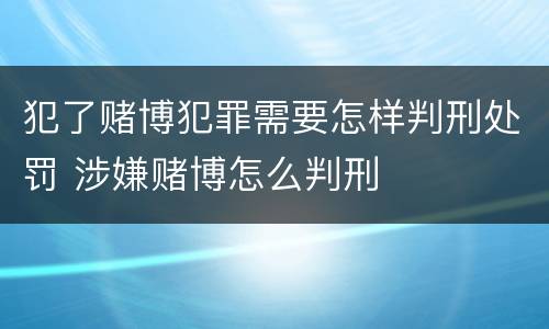 犯了赌博犯罪需要怎样判刑处罚 涉嫌赌博怎么判刑