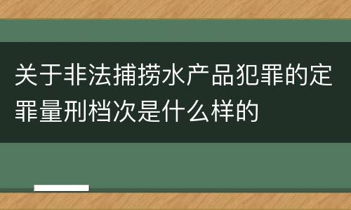 关于非法捕捞水产品犯罪的定罪量刑档次是什么样的